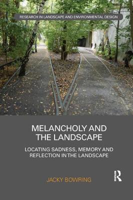 Melancholy and the Landscape: Locating Sadness, Memory and Reflection in the Landscape - Bowring, Jacky, Dr.