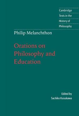 Melanchthon: Orations on Philosophy and Education - Melanchthon, and Kusukawa, Sachiko (Editor), and Salazar, Christine F. (Translated by)