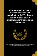 Melanges Publies Par La Section Historique Et Philologique de L'Ecole Des Hautes Etudes Pour Le Dixieme Anniversaire de Sa Fondation