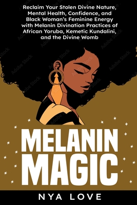 Melanin Magic: Reclaim Your Stolen Divine Nature, Mental Health, Confidence, and Black Womans Feminine Energy with Melanin Divination Practices of African Yoruba, Kemetic Kundalini and the Divine Womb - Love, Nya