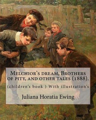 Melchior's dream, Brothers of pity, and other tales (1888). By: Juliana Horatia Ewing, edited By: Margaret Gatty (ne Scott, 3 June 1809 - 4 October 1873): (children's book ) With illustration's - Gatty, Margaret, and Ewing, Juliana Horatia