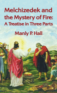 Melchizedek and the Mystery of Fire: A Treatise in Three Parts: A Treatise in Three Parts Hardcover