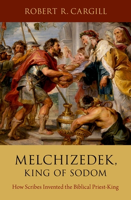 Melchizedek, King of Sodom: How Scribes Invented the Biblical Priest-King - Cargill, Robert R