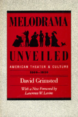 Melodrama Unveiled: American Theater and Culture, 1800-1850 - Grimsted, David, and Levine, Lawrence (Foreword by)