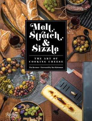 Melt, Stretch, & Sizzle: The Art of Cooking Cheese: Recipes for Fondues, Dips, Sauces, Sandwiches, Pasta, and More - Keenan, Tia, and Kinsman, Kat (Foreword by)