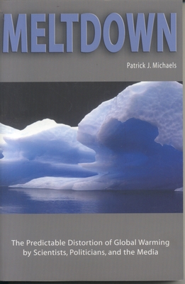 Meltdown: The Predictable Distortion of Global Warming by Scientists, Politicians, and the Media - Michaels, Patrick J
