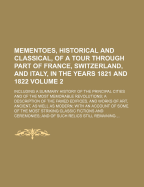 Mementoes, Historical and Classical of a Tour Through Part of France, Switzerland, and Italy, in the Years 1821 and 1822, Vol. 2 of 2: Including a Summary History of the Principal Cities, and of the Most Memorable Revolutions; A Description of the Famed E