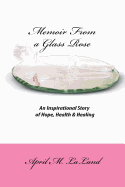 Memoir from a Glass Rose: An Inspirational Story of Hope, Health & Healing