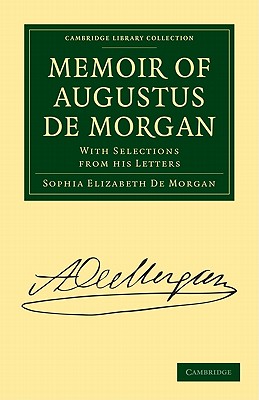 Memoir of Augustus De Morgan: With Selections from His Letters - De Morgan, Sophia Elizabeth, and De Morgan, Augustus