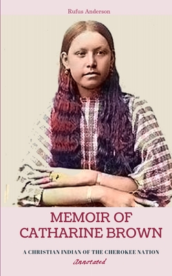 Memoir of Catharine Brown: A Christian Indian of the Cherokee Nation, Annotated - Roper, L B (Introduction by), and Anderson, Rufus