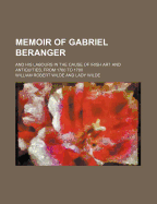 Memoir Of Gabriel Beranger: And His Labours In The Cause Of Irish Art And Antiquities, From 1760 To 1780