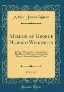 Memoir of George Howard Wilkinson, Vol. 1 of 1: Bishop of St. Andrews, Dunkeld and Dunblane and Primus of the Scottish Church, Formerly Bishop of Truro (Classic Reprint)