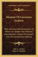 Memoir of Governor Andrew: With Personal Reminiscences; To Which Are Added Two Hitherto Unpublished Literary Discourses and the Valedictory Address