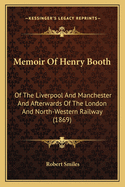 Memoir of Henry Booth: Of the Liverpool and Manchester and Afterwards of the London and North-Western Railway (1869)