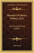Memoir of Henry Wilkes, D.D.: His Life and Times (1887)