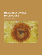 Memoir of James Backhouse - Backhouse, Sarah