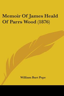 Memoir Of James Heald Of Parrs Wood (1876) - Pope, William Burt