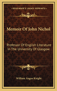 Memoir of John Nichol: Professor of English Literature in the University of Glasgow