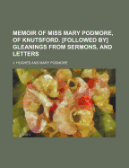 Memoir of Miss Mary Podmore, of Knutsford. [Followed By] Gleanings from Sermons, and Letters