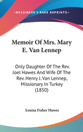 Memoir Of Mrs. Mary E. Van Lennep: Only Daughter Of The Rev. Joel Hawes And Wife Of The Rev. Henry J. Van Lennep, Missionary In Turkey (1850)