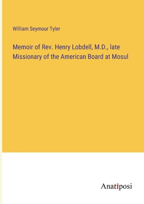 Memoir of Rev. Henry Lobdell, M.D., late Missionary of the American Board at Mosul - Tyler, William Seymour