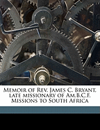 Memoir of REV. James C. Bryant, Late Missionary of Am.B.C.F. Missions to South Africa