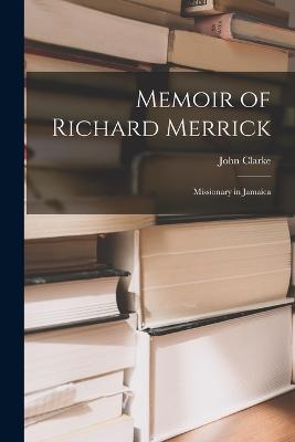 Memoir of Richard Merrick: Missionary in Jamaica - Clarke, John