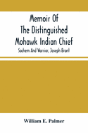 Memoir Of The Distinguished Mohawk Indian Chief, Sachem And Warrior, Capt. Joseph Brant; Compiled From The Most Reliable And Authentic Records; Including A Brief History Of, The Principal Events Of His Life, With An Appendix.