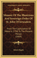 Memoir of the Illustrious and Sovereign Order of St. John of Jerusalem: From the Capitulation of Malta in 1798, to the Present Period (1869)