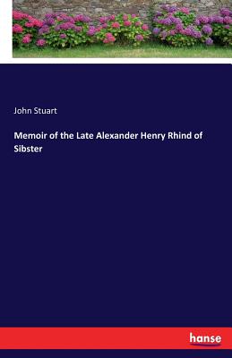 Memoir of the Late Alexander Henry Rhind of Sibster - Stuart, John