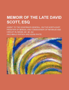 Memoir of the Late David Scott, Esq; Agent to the Governor General, on the North-East Frontier of Bengal and Comissioner of Revenue and Circuit in Assam, &C. &C. &C