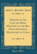 Memoir of the Life and Brief Ministry of the Rev. David Sandeman, Missionary to China (Classic Reprint)