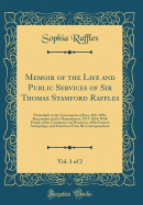 Memoir of the Life and Public Services of Sir Thomas Stamford Raffles, Vol. 1 of 2: Particularly in the Government of Java, 1811 1816, Bencooolen and Its Dependences, 1817-1824; With Details of the Commerce and Resources of the Eastern Archipelago, and Se