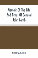 Memoir Of The Life And Times Of General John Lamb: An Officer Of The Revolution, Who Commanded The Post At West Point At The Time Of Arnold'S Defection, And His Correspondence With Washington, Clinton, Patrick Henry, And Other Distinguished Men Of His...