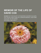 Memoir of the Life of David Cox: Member of the Society of Painters in Water Colours, with Selections from His Correspondence, and Some Account of His Works