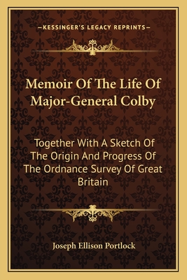 Memoir Of The Life Of Major-General Colby: Together With A Sketch Of The Origin And Progress Of The Ordnance Survey Of Great Britain - Portlock, Joseph Ellison