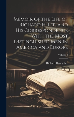 Memoir of the Life of Richard H. Lee, and His Correspondence With the Most Distinguished Men in America and Europe; Volume 2 - Lee, Richard Henry