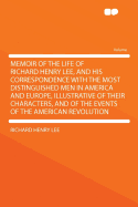 Memoir of the Life of Richard Henry Lee, and His Correspondence with the Most Distinguished Men in America and Europe, Illustrative of Their Characters, and of the Events of the American Revolution