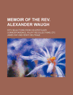 Memoir of the Rev. Alexander Waugh: With Selections from His Epistolary Correspondence, Pulpit Recollections, Etc