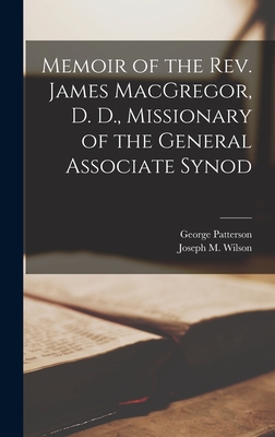 Memoir of the Rev. James MacGregor, D. D., Missionary of the General Associate Synod - Patterson, George, and Joseph M Wilson (Creator)