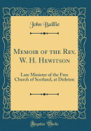 Memoir of the REV. W. H. Hewitson: Late Minister of the Free Church of Scotland, at Dirleton (Classic Reprint)