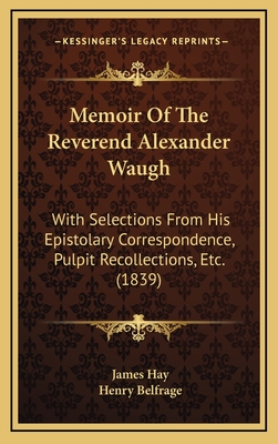 Memoir of the Reverend Alexander Waugh: With Selections from His Epistolary Correspondence, Pulpit Recollections, Etc. (1839) - Hay, James, and Belfrage, Henry