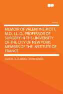 Memoir of Valentine Mott, M.D., LL. D.: Professor of Surgery in the University of the City of New York; Member of the Institute of France