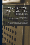 Memoir of W.H. Harvey, M.D., F.R.S., Etc., Etc.,: Late Professor of Botany, Trinity College, Dublin: With Selections From His Journal and Correspondence