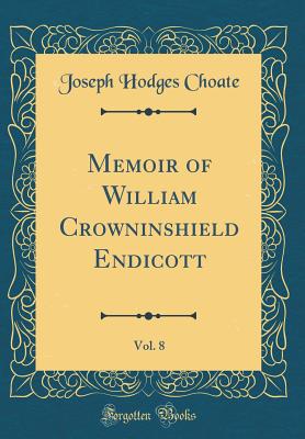 Memoir of William Crowninshield Endicott, Vol. 8 (Classic Reprint) - Choate, Joseph Hodges