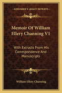 Memoir of William Ellery Channing V1: With Extracts from His Correspondence and Manuscripts