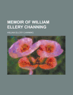 Memoir of William Ellery Channing - Channing, William Ellery, Dr.