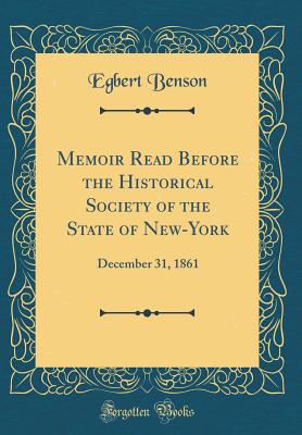 Memoir Read Before the Historical Society of the State of New-York: December 31, 1861 (Classic Reprint) - Benson, Egbert