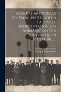 Memoire Artificielle Des Principes Relatifs a la Fidelle Representation Des Animaux, Tant En Peinture Qu'en Sculpture......