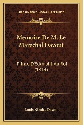 Memoire De M. Le Marechal Davout: Prince D'Eckmuhl, Au Roi (1814) - Davout, Louis Nicolas